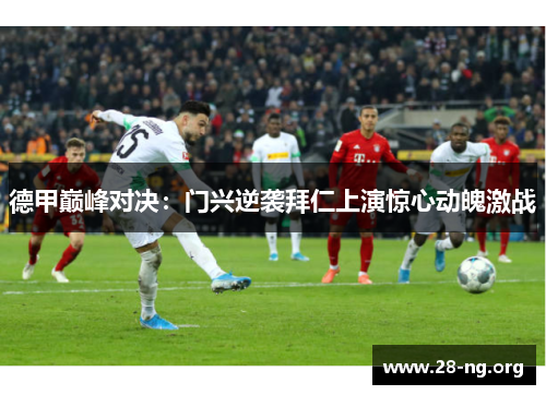 德甲巅峰对决:门兴逆袭拜仁上演惊心动魄激战 德甲巅峰对决:门兴逆袭拜仁上演惊心动魄激战