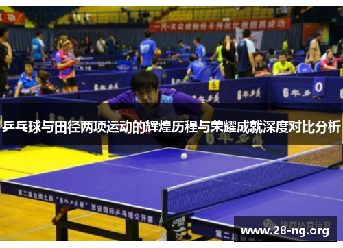 乒乓球与田径两项运动的辉煌历程与荣耀成就深度对比分析 乒乓球与田径两项运动的辉煌历程与荣耀成就深度对比分析
