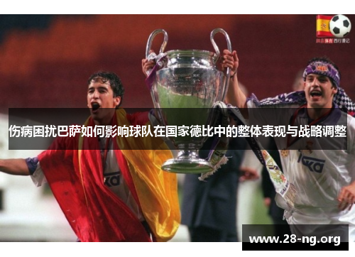 伤病困扰巴萨如何影响球队在国家德比中的整体表现与战略调整 伤病困扰巴萨如何影响球队在国家德比中的整体表现与战略调整