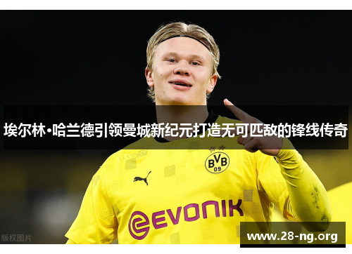 埃尔林·哈兰德引领曼城新纪元打造无可匹敌的锋线传奇 埃尔林·哈兰德引领曼城新纪元打造无可匹敌的锋线传奇