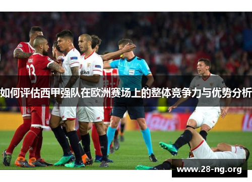 如何评估西甲强队在欧洲赛场上的整体竞争力与优势分析 如何评估西甲强队在欧洲赛场上的整体竞争力与优势分析