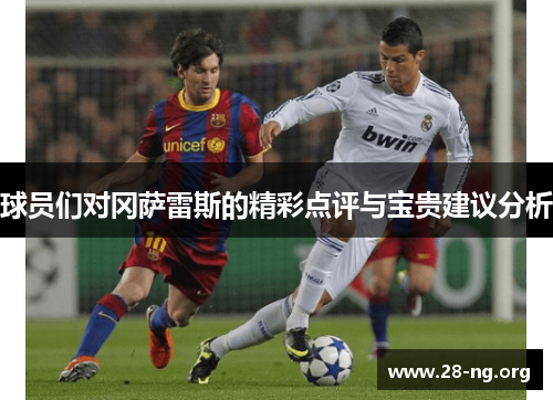 球员们对冈萨雷斯的精彩点评与宝贵建议分析 球员们对冈萨雷斯的精彩点评与宝贵建议分析