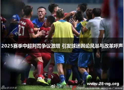 2025赛季中超判罚争议激增 引发球迷舆论风暴与改革呼声 2025赛季中超判罚争议激增 引发球迷舆论风暴与改革呼声