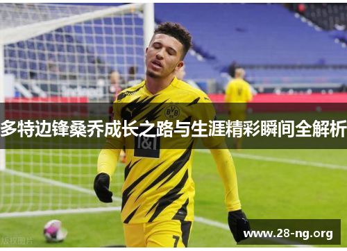 多特边锋桑乔成长之路与生涯精彩瞬间全解析 多特边锋桑乔成长之路与生涯精彩瞬间全解析