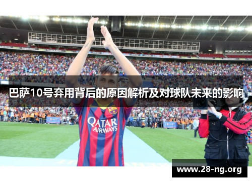 巴萨10号弃用背后的原因解析及对球队未来的影响 巴萨10号弃用背后的原因解析及对球队未来的影响
