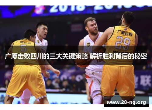 广厦击败四川的三大关键策略 解析胜利背后的秘密 广厦击败四川的三大关键策略 解析胜利背后的秘密