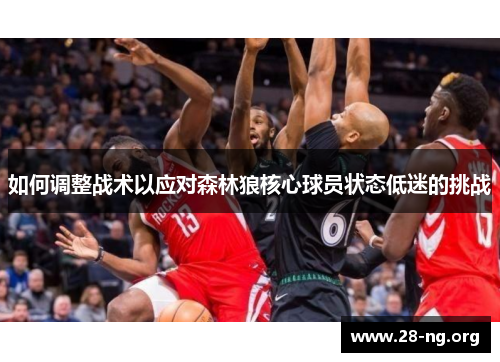 如何调整战术以应对森林狼核心球员状态低迷的挑战 如何调整战术以应对森林狼核心球员状态低迷的挑战