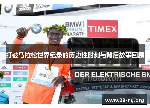 打破马拉松世界纪录的历史性时刻与背后故事回顾 打破马拉松世界纪录的历史性时刻与背后故事回顾
