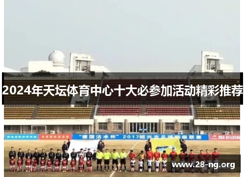 2024年天坛体育中心十大必参加活动精彩推荐 2024年天坛体育中心十大必参加活动精彩推荐