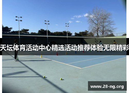 天坛体育活动中心精选活动推荐体验无限精彩 天坛体育活动中心精选活动推荐体验无限精彩
