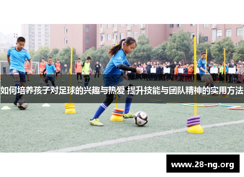 如何培养孩子对足球的兴趣与热爱 提升技能与团队精神的实用方法