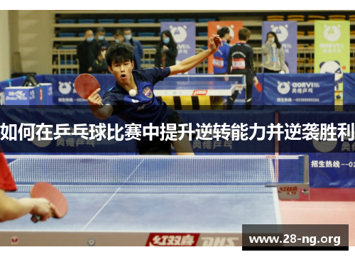 如何在乒乓球比赛中提升逆转能力并逆袭胜利 如何在乒乓球比赛中提升逆转能力并逆袭胜利