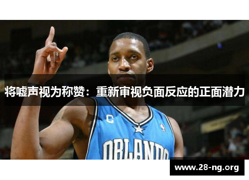 将嘘声视为称赞:重新审视负面反应的正面潜力 将嘘声视为称赞:重新审视负面反应的正面潜力