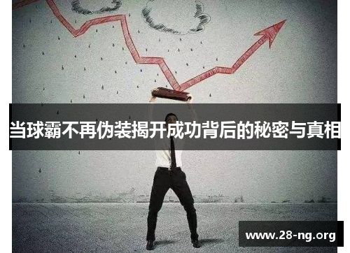 当球霸不再伪装揭开成功背后的秘密与真相 当球霸不再伪装揭开成功背后的秘密与真相