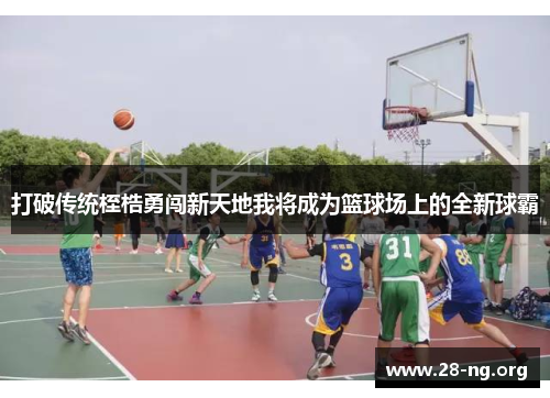 打破传统桎梏勇闯新天地我将成为篮球场上的全新球霸 打破传统桎梏勇闯新天地我将成为篮球场上的全新球霸