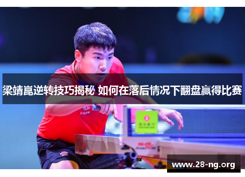 梁靖崑逆转技巧揭秘 如何在落后情况下翻盘赢得比赛 梁靖崑逆转技巧揭秘 如何在落后情况下翻盘赢得比赛