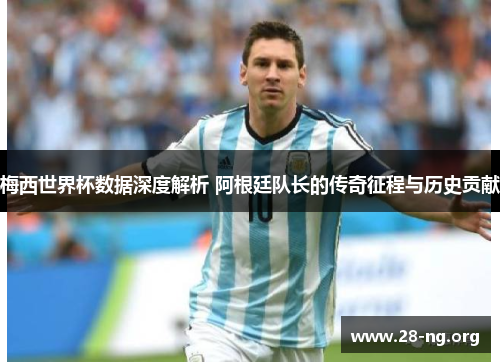 梅西世界杯数据深度解析 阿根廷队长的传奇征程与历史贡献 梅西世界杯数据深度解析 阿根廷队长的传奇征程与历史贡献