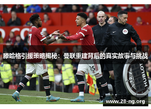 滕哈格引援策略揭秘:曼联重建背后的真实故事与挑战 滕哈格引援策略揭秘:曼联重建背后的真实故事与挑战