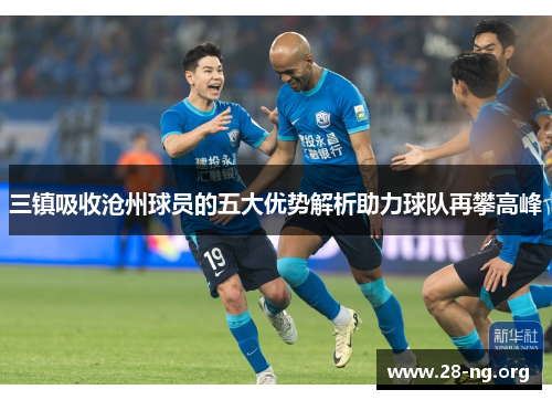三镇吸收沧州球员的五大优势解析助力球队再攀高峰 三镇吸收沧州球员的五大优势解析助力球队再攀高峰