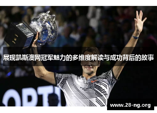 展现凯斯澳网冠军魅力的多维度解读与成功背后的故事 展现凯斯澳网冠军魅力的多维度解读与成功背后的故事