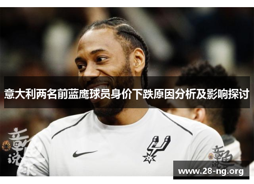 意大利两名前蓝鹰球员身价下跌原因分析及影响探讨 意大利两名前蓝鹰球员身价下跌原因分析及影响探讨