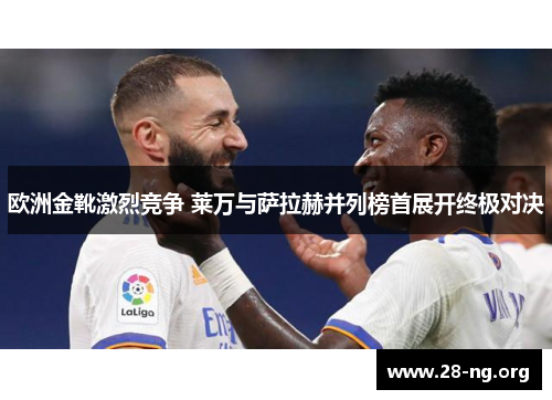 欧洲金靴激烈竞争 莱万与萨拉赫并列榜首展开终极对决 欧洲金靴激烈竞争 莱万与萨拉赫并列榜首展开终极对决
