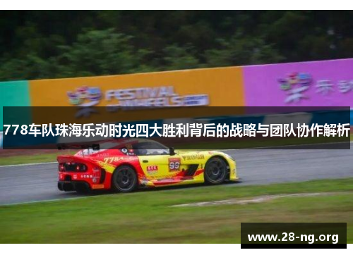 778车队珠海乐动时光四大胜利背后的战略与团队协作解析 778车队珠海乐动时光四大胜利背后的战略与团队协作解析