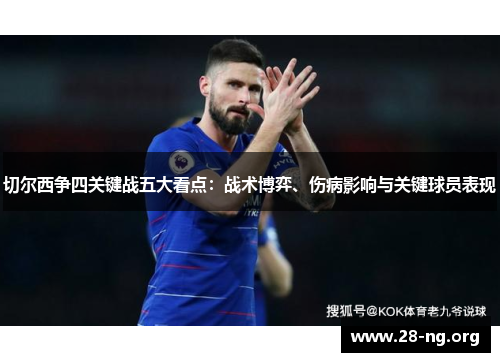 切尔西争四关键战五大看点:战术博弈、伤病影响与关键球员表现 切尔西争四关键战五大看点:战术博弈、伤病影响与关键球员表现