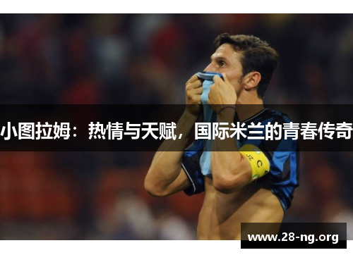 小图拉姆:热情与天赋,国际米兰的青春传奇 小图拉姆:热情与天赋,国际米兰的青春传奇