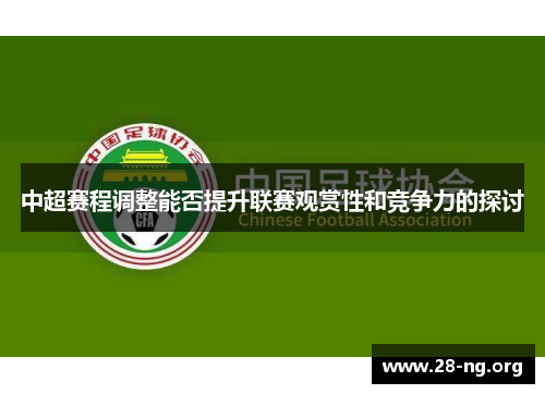 中超赛程调整能否提升联赛观赏性和竞争力的探讨 中超赛程调整能否提升联赛观赏性和竞争力的探讨