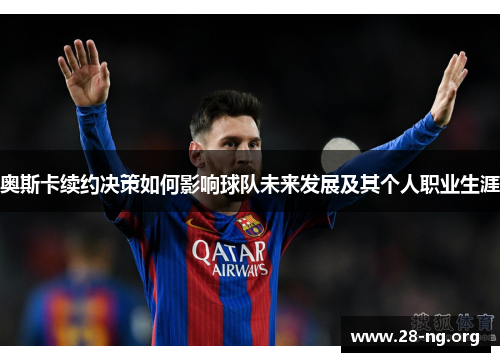 奥斯卡续约决策如何影响球队未来发展及其个人职业生涯 奥斯卡续约决策如何影响球队未来发展及其个人职业生涯
