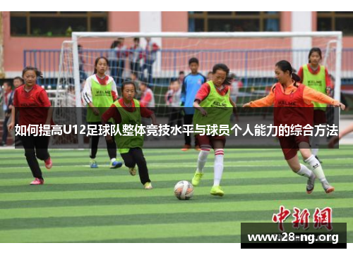 如何提高U12足球队整体竞技水平与球员个人能力的综合方法 如何提高U12足球队整体竞技水平与球员个人能力的综合方法