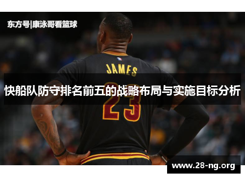 快船队防守排名前五的战略布局与实施目标分析 快船队防守排名前五的战略布局与实施目标分析