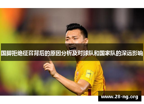 国脚拒绝征召背后的原因分析及对球队和国家队的深远影响 国脚拒绝征召背后的原因分析及对球队和国家队的深远影响