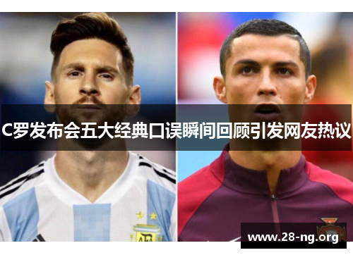 C罗发布会五大经典口误瞬间回顾引发网友热议 C罗发布会五大经典口误瞬间回顾引发网友热议