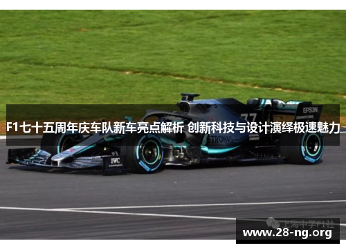 F1七十五周年庆车队新车亮点解析 创新科技与设计演绎极速魅力 F1七十五周年庆车队新车亮点解析 创新科技与设计演绎极速魅力