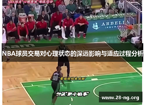 NBA球员交易对心理状态的深远影响与适应过程分析 NBA球员交易对心理状态的深远影响与适应过程分析