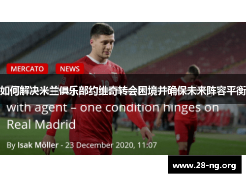 如何解决米兰俱乐部约维奇转会困境并确保未来阵容平衡 如何解决米兰俱乐部约维奇转会困境并确保未来阵容平衡