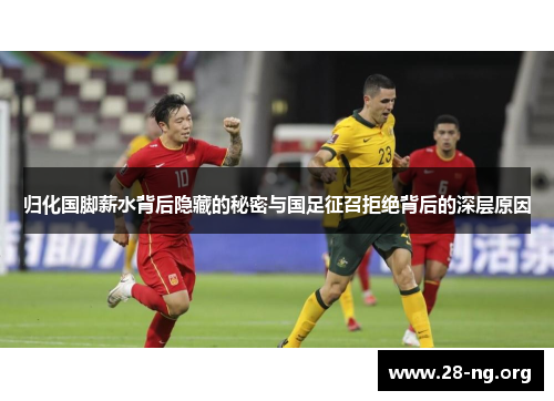 归化国脚薪水背后隐藏的秘密与国足征召拒绝背后的深层原因 归化国脚薪水背后隐藏的秘密与国足征召拒绝背后的深层原因