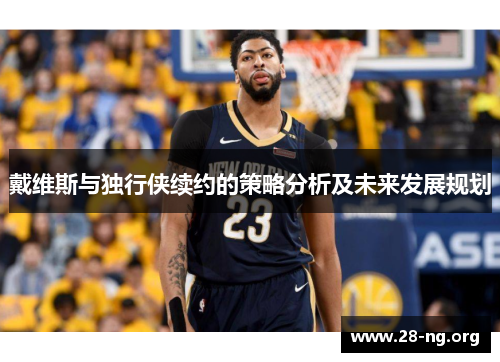戴维斯与独行侠续约的策略分析及未来发展规划 戴维斯与独行侠续约的策略分析及未来发展规划