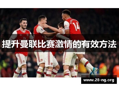 提升曼联比赛激情的有效方法 提升曼联比赛激情的有效方法