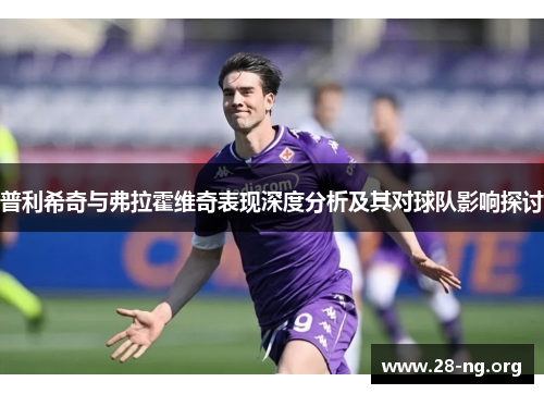 普利希奇与弗拉霍维奇表现深度分析及其对球队影响探讨 普利希奇与弗拉霍维奇表现深度分析及其对球队影响探讨