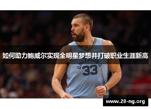 如何助力鲍威尔实现全明星梦想并打破职业生涯新高 如何助力鲍威尔实现全明星梦想并打破职业生涯新高