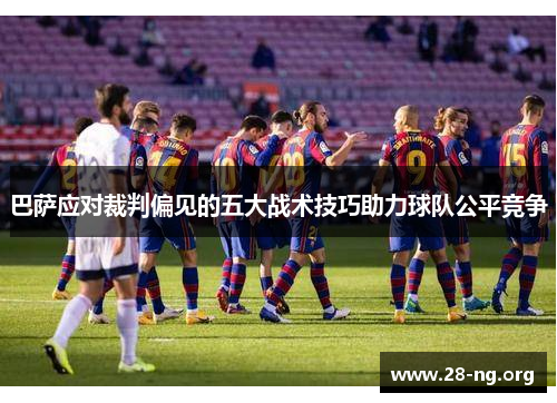 巴萨应对裁判偏见的五大战术技巧助力球队公平竞争 巴萨应对裁判偏见的五大战术技巧助力球队公平竞争