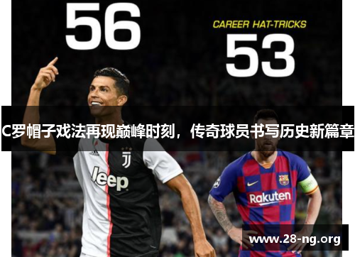 C罗帽子戏法再现巅峰时刻,传奇球员书写历史新篇章 C罗帽子戏法再现巅峰时刻,传奇球员书写历史新篇章