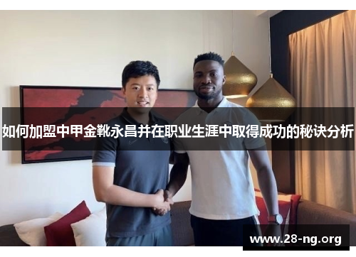 如何加盟中甲金靴永昌并在职业生涯中取得成功的秘诀分析 如何加盟中甲金靴永昌并在职业生涯中取得成功的秘诀分析