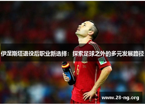 伊涅斯塔退役后职业新选择:探索足球之外的多元发展路径 伊涅斯塔退役后职业新选择:探索足球之外的多元发展路径