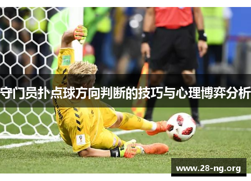 守门员扑点球方向判断的技巧与心理博弈分析 守门员扑点球方向判断的技巧与心理博弈分析