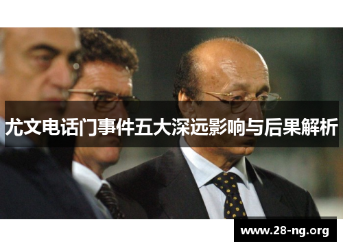 尤文电话门事件五大深远影响与后果解析 尤文电话门事件五大深远影响与后果解析