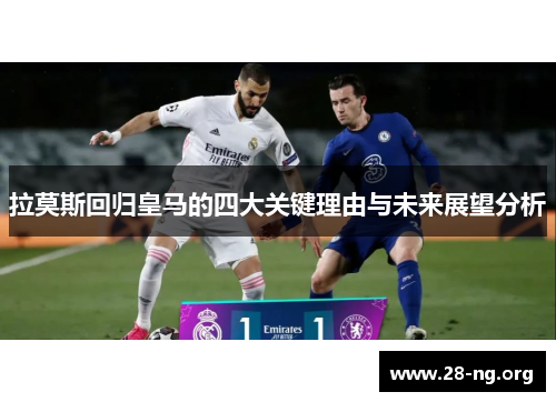 拉莫斯回归皇马的四大关键理由与未来展望分析 拉莫斯回归皇马的四大关键理由与未来展望分析